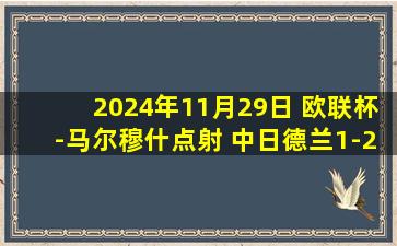 2024年11月29日 欧联杯-马尔穆什点射 中日德兰1-2法兰克福